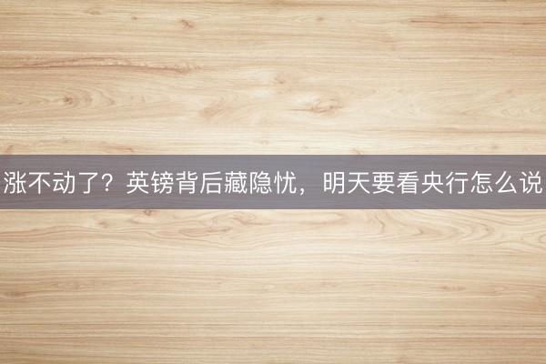 涨不动了？英镑背后藏隐忧，明天要看央行怎么说