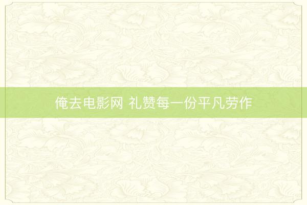 俺去电影网 礼赞每一份平凡劳作