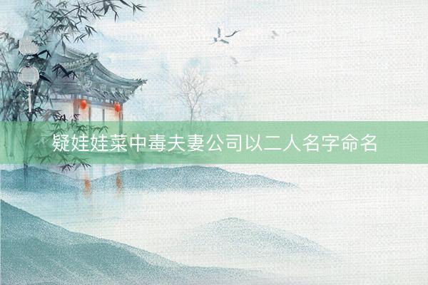 疑娃娃菜中毒夫妻公司以二人名字命名