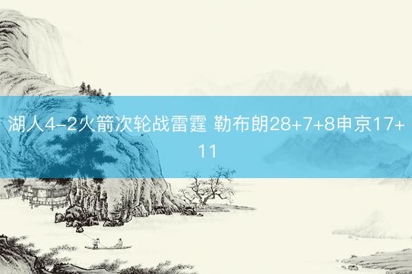 湖人4-2火箭次轮战雷霆 勒布朗28+7+8申京17+11