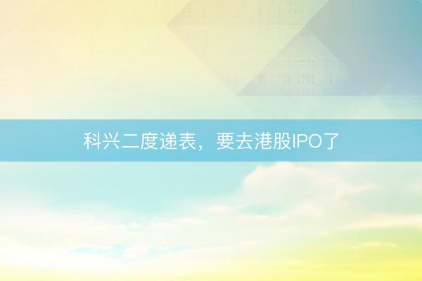 科兴二度递表，要去港股IPO了
