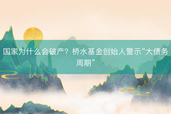 国家为什么会破产？桥水基金创始人警示“大债务周期”