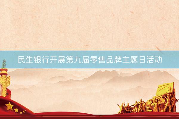 民生银行开展第九届零售品牌主题日活动