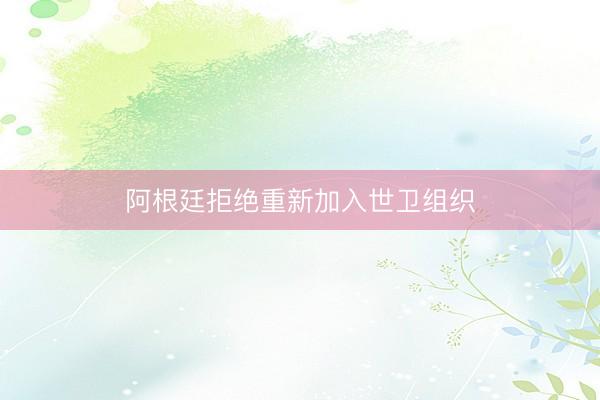 阿根廷拒绝重新加入世卫组织