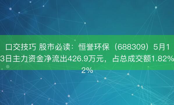 口交技巧 股市必读:恒誉环保(688309)5月13日主力资金净流出426.9万元,占总成交额1.82%