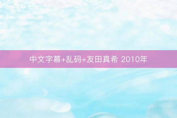中文字幕+乱码+友田真希 2010年
