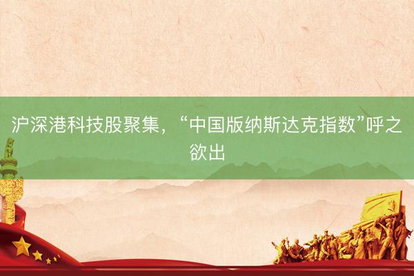 沪深港科技股聚集，“中国版纳斯达克指数”呼之欲出