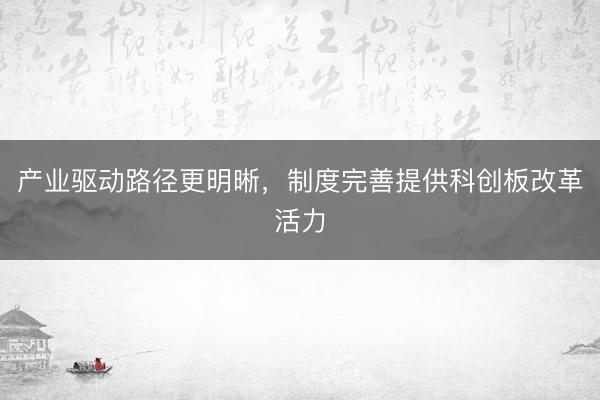产业驱动路径更明晰，制度完善提供科创板改革活力