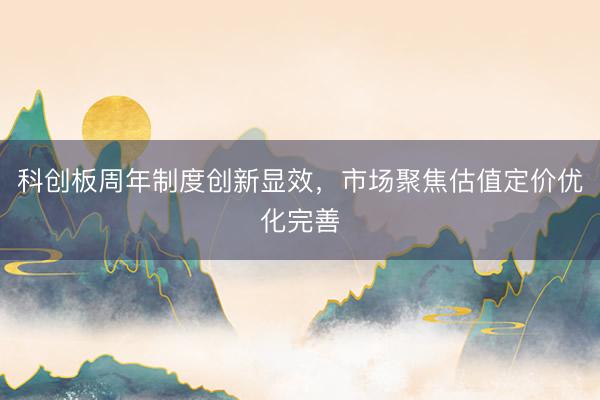 科创板周年制度创新显效，市场聚焦估值定价优化完善