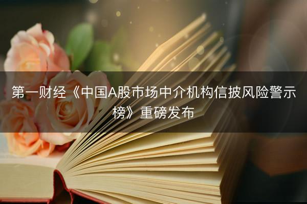 第一财经《中国A股市场中介机构信披风险警示榜》重磅发布
