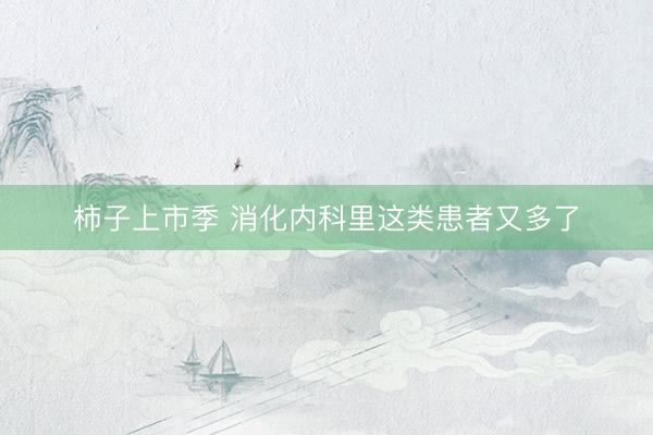 柿子上市季 消化内科里这类患者又多了