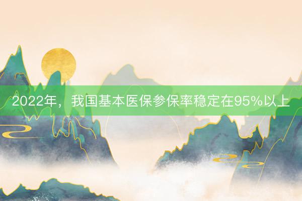 2022年，我国基本医保参保率稳定在95%以上