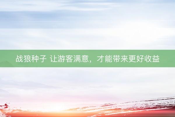 战狼种子 让游客满意，才能带来更好收益