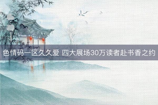 色情码一区久久爱 四大展场30万读者赴书香之约
