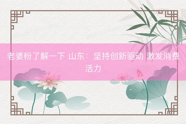 老婆粉了解一下 山东：坚持创新驱动 激发消费活力