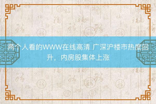 两个人看的WWW在线高清 广深沪楼市热度回升,内房股集体上涨