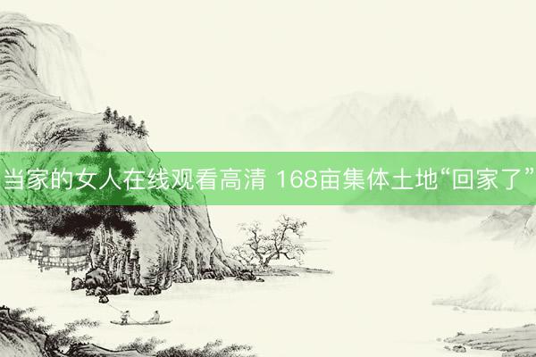 当家的女人在线观看高清 168亩集体土地“回家了”