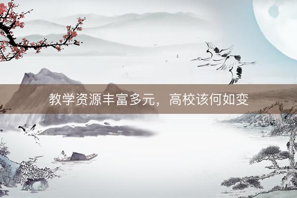 教学资源丰富多元，高校该何如变