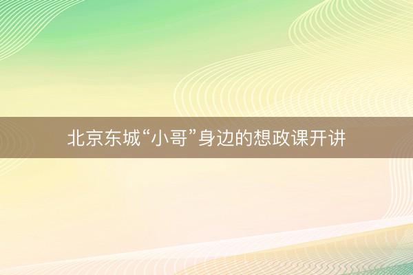 北京东城“小哥”身边的想政课开讲
