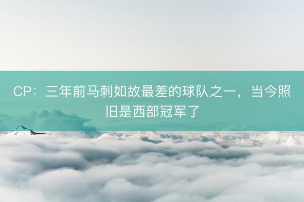 CP：三年前马刺如故最差的球队之一，当今照旧是西部冠军了