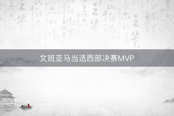 文班亚马当选西部决赛MVP