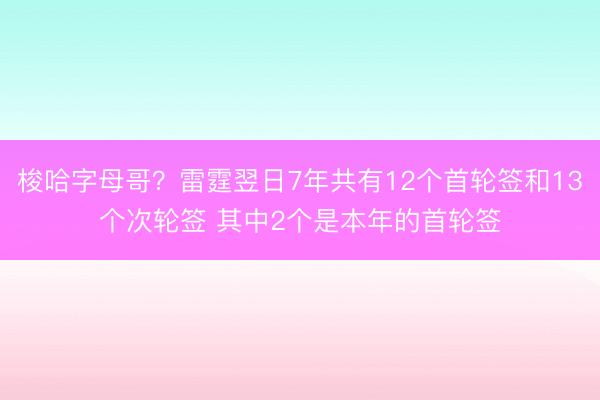 梭哈字母哥?雷霆翌日7年共有12个首轮签和13个次轮签 其中2个是本年的首轮签