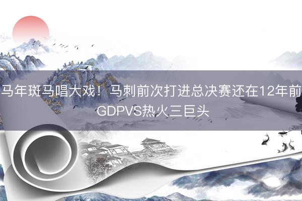 马年斑马唱大戏!马刺前次打进总决赛还在12年前 GDPVS热火三巨头