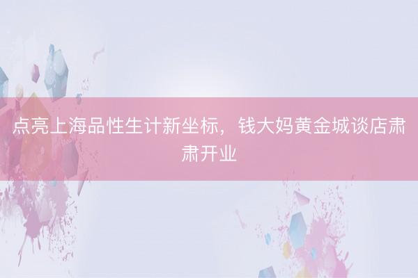 点亮上海品性生计新坐标，钱大妈黄金城谈店肃肃开业
