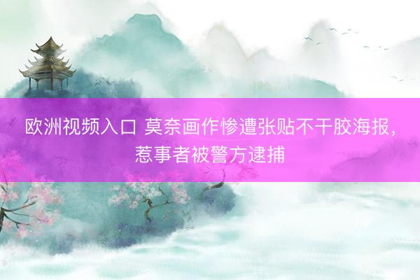 欧洲视频入口 莫奈画作惨遭张贴不干胶海报，惹事者被警方逮捕