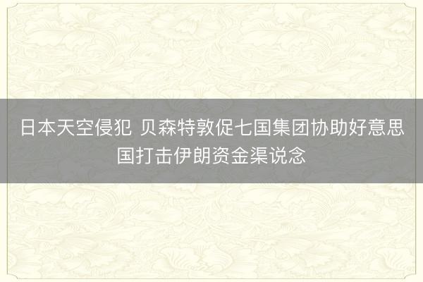 日本天空侵犯 贝森特敦促七国集团协助好意思国打击伊朗资金渠说念
