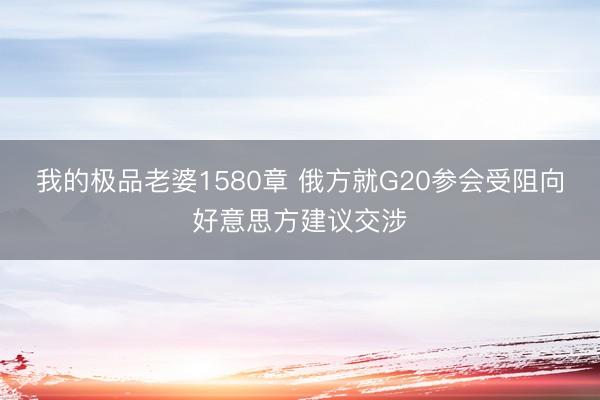 我的极品老婆1580章 俄方就G20参会受阻向好意思方建议交涉