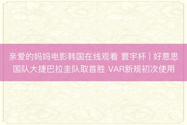 亲爱的妈妈电影韩国在线观看 寰宇杯 | 好意思国队大捷巴拉圭队取首胜 VAR新规初次使用