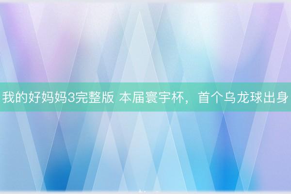 我的好妈妈3完整版 本届寰宇杯，首个乌龙球出身