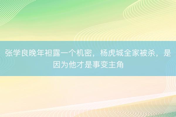 张学良晚年袒露一个机密，杨虎城全家被杀，是因为他才是事变主角