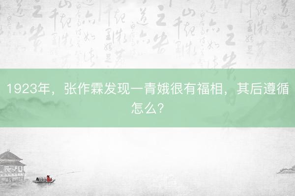 1923年,张作霖发现一青娥很有福相,其后遵循怎么?