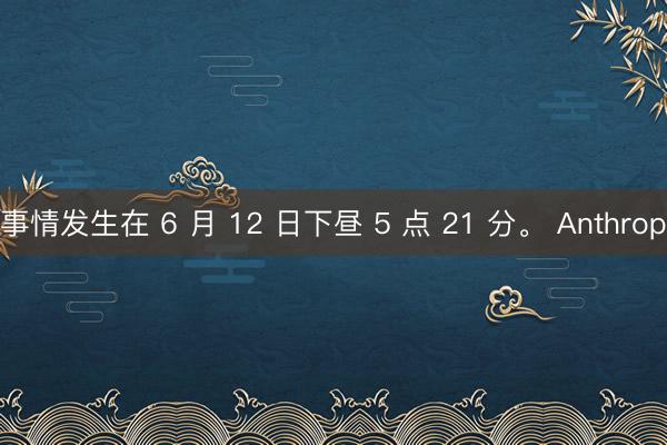 事情发生在 6 月 12 日下昼 5 点 21 分。 Anthrop