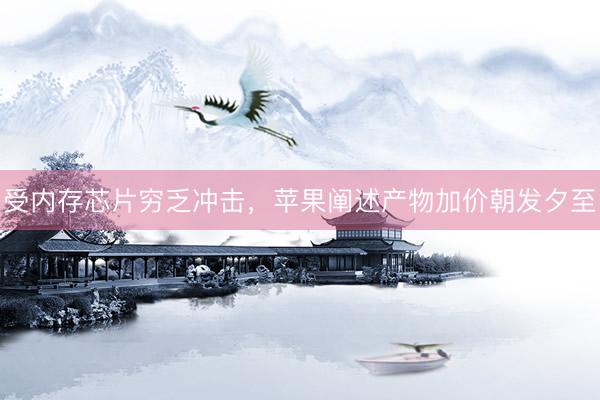 受内存芯片穷乏冲击，苹果阐述产物加价朝发夕至