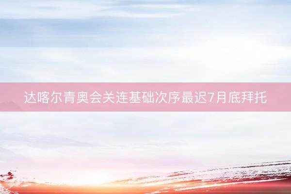 达喀尔青奥会关连基础次序最迟7月底拜托