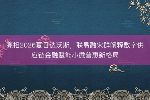 亮相2026夏日达沃斯，联易融宋群阐释数字供应链金融赋能小微普惠新格局
