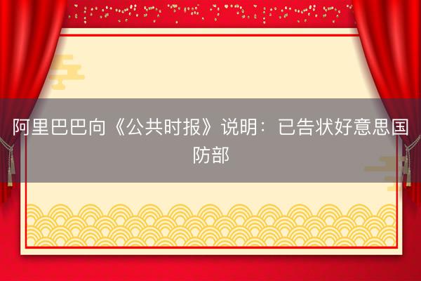 阿里巴巴向《公共时报》说明：已告状好意思国防部