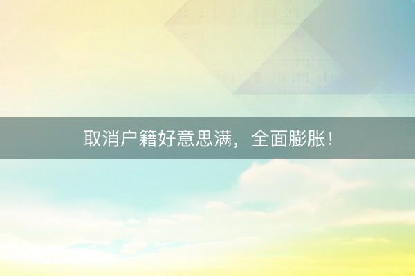 取消户籍好意思满，全面膨胀！